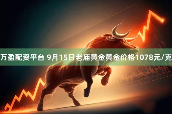 万盈配资平台 9月15日老庙黄金黄金价格1078元/克