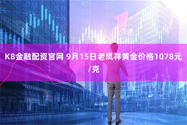K8金融配资官网 9月15日老凤祥黄金价格1078元/克