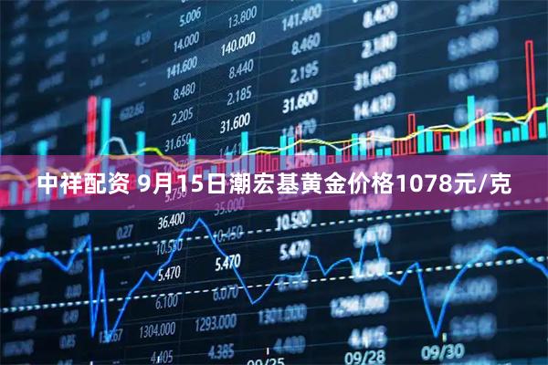 中祥配资 9月15日潮宏基黄金价格1078元/克