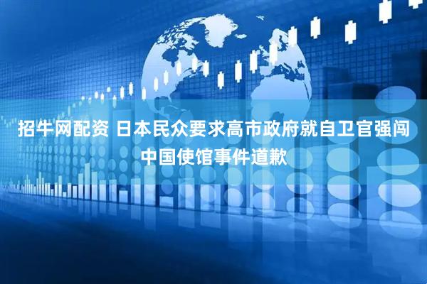 招牛网配资 日本民众要求高市政府就自卫官强闯中国使馆事件道歉