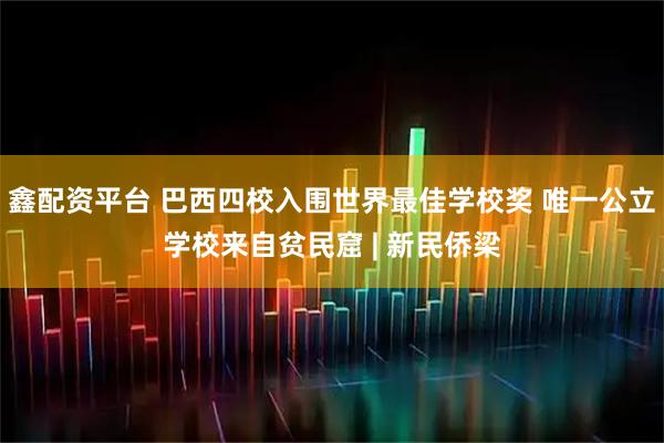 鑫配资平台 巴西四校入围世界最佳学校奖 唯一公立学校来自贫民窟 | 新民侨梁